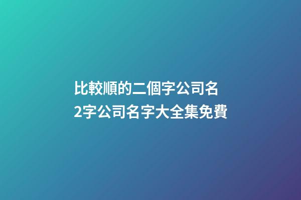 比較順的二個字公司名 2字公司名字大全集免費
